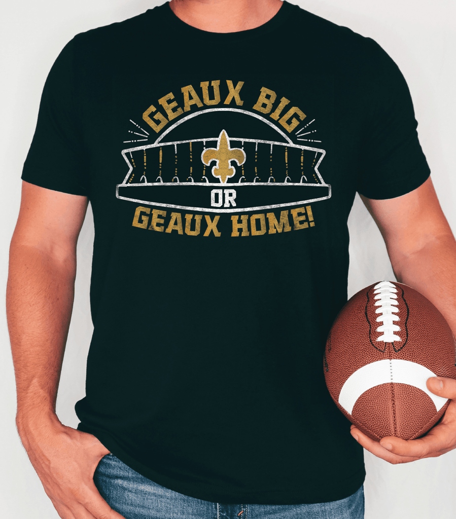 Geaux Big or Geaux Home T-Shirt